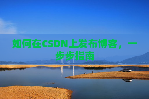 如何在CSDN上发布博客,一步步指南